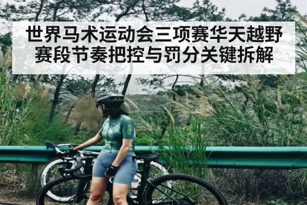 世界马术运动会三项赛华天越野赛段节奏把控与罚分关键拆解