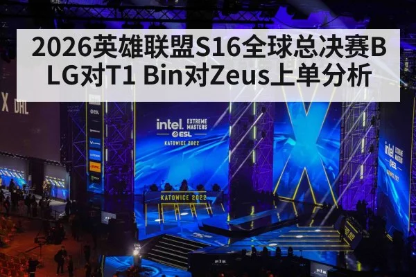 2026英雄联盟S16全球总决赛BLG对T1 Bin对Zeus上单分析